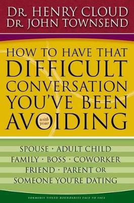 How to Have That Difficult Conversation You've Been Avoiding: With Your Spouse, Adult Child, Boss, Coworker, Best Friend, Parent, or Someone You're Dating by Henry Cloud