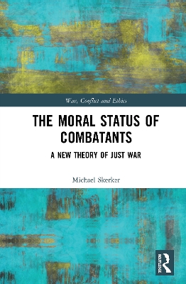 The Moral Status of Combatants: A New Theory of Just War by Michael Skerker
