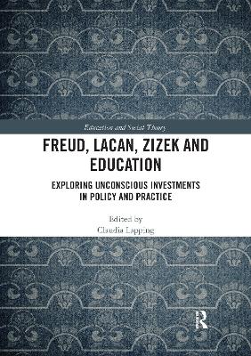 Freud, Lacan, Zizek and Education: Exploring Unconscious Investments in Policy and Practice by Claudia Lapping