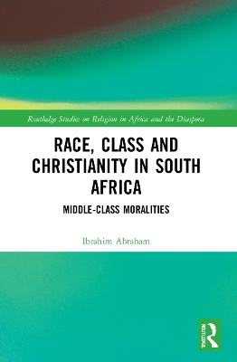 Race, Class and Christianity in South Africa: Middle-Class Moralities by Ibrahim Abraham