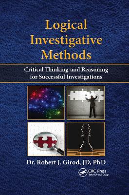 Logical Investigative Methods: Critical Thinking and Reasoning for Successful Investigations by Robert J. Girod