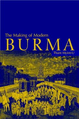 The Making of Modern Burma by Thant Myint-U