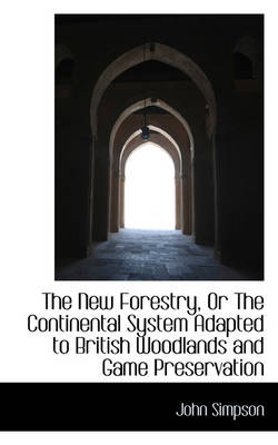 The New Forestry, or the Continental System Adapted to British Woodlands and Game Preservation book