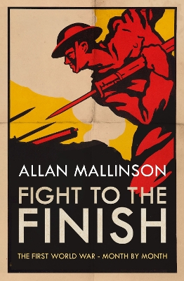Fight to the Finish: The First World War - Month by Month by Allan Mallinson
