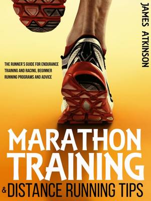 Marathon Training & Distance Running Tips: The Runners Guide for Endurance Training and Racing, Beginner Running Programs and Advice by James Atkinson