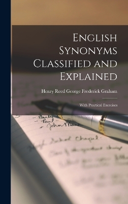 English Synonyms Classified and Explained: With Practical Exercises by George Frederick Graham