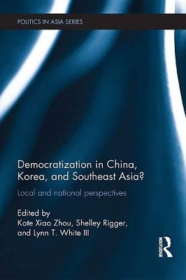 Democratization in China, Korea and Southeast Asia?: Local and National Perspectives by Kate Xiao Zhou