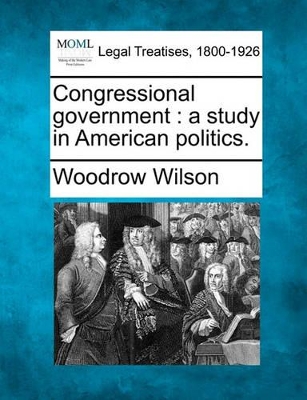 Congressional Government by Woodrow Wilson