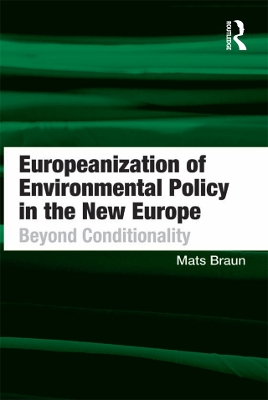 Europeanization of Environmental Policy in the New Europe: Beyond Conditionality by Mats Braun