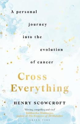 Cross Everything: A personal journey into the evolution of cancer by Henry Scowcroft