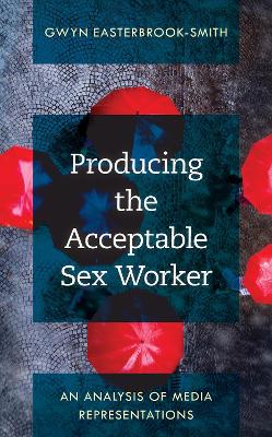 Producing the Acceptable Sex Worker: An Analysis of Media Representations by Gwyn Easterbrook-Smith