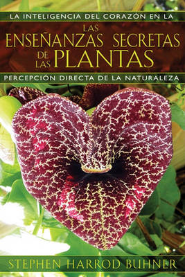 Las Enseñanzas Secretas de Las Plantas: La Inteligencia del Corazón En La Percepción Directa de la Naturaleza by Stephen Harrod Buhner