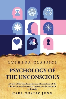 Psychology of the Unconscious A Study of the Transformations and Symbolisms of the Libido by Carl Gustav Jung