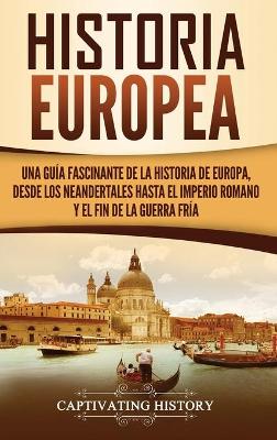 Historia Europea: Una Guía Fascinante de la Historia de Europa, desde los Neandertales hasta el Imperio Romano y el Fin de la Guerra Fría book