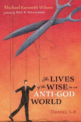 The Lives of the Wise in an Anti-God World by Michael Kenneth Wilson