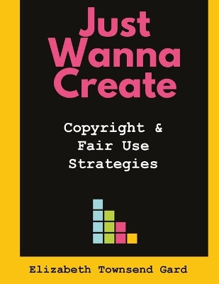 Just Wanna Create: Copyright and Fair Use Strategies book