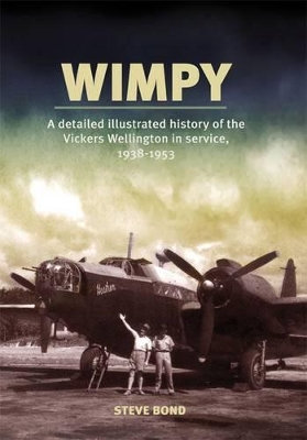 Wimpy - A Detailed Illustrated History of the Vickers Wellington in Service, 1938-1953 by Steve Bond