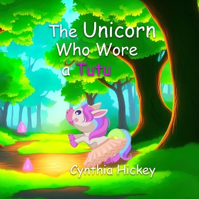 The Unicorn Who Wore a Tutu by Cynthia Hickey