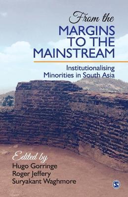 From the Margins to the Mainstream: Institutionalising Minorities in South Asia by Hugo Gorringe