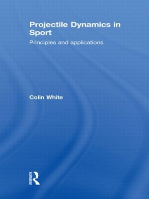 Projectile Dynamics in Sport by Colin White