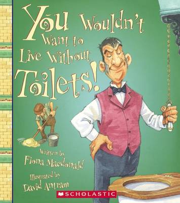 You Wouldn't Want to Live Without Toilets! by Fiona Macdonald