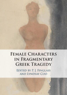 Female Characters in Fragmentary Greek Tragedy by P. J. Finglass