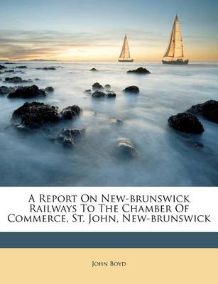 A Report on New-Brunswick Railways to the Chamber of Commerce, St. John, New-Brunswick book