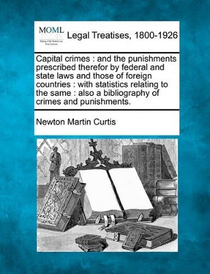 Capital Crimes: And the Punishments Prescribed Therefor by Federal and State Laws and Those of Foreign Countries: With Statistics Relating to the Same: Also a Bibliography of Crimes and Punishments. book