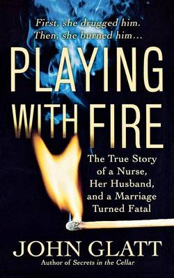 Playing with Fire: The True Story of a Nurse, Her Husband, and a Marriage Turned Fatal book