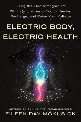 Electric Body, Electric Health: Using the Electromagnetism Within (and Around) You to Rewire, Recharge, and Raise Your Voltage book