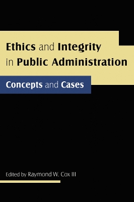 Ethics and Integrity in Public Administration: Concepts and Cases: Concepts and Cases by Raymond W Cox