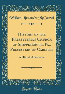 History of the Presbyterian Church of Shippensburg, Pa., Presbytery of Carlisle: A Historical Discourse (Classic Reprint) book