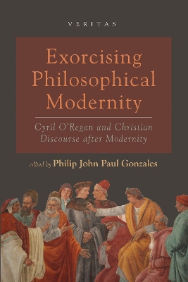 Exorcising Philosophical Modernity: Cyril O'Regan and Christian Discourse After Modernity book