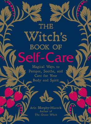 The Witch's Book of Self-Care: Magical Ways to Pamper, Soothe, and Care for Your Body and Spirit by Arin Murphy-Hiscock