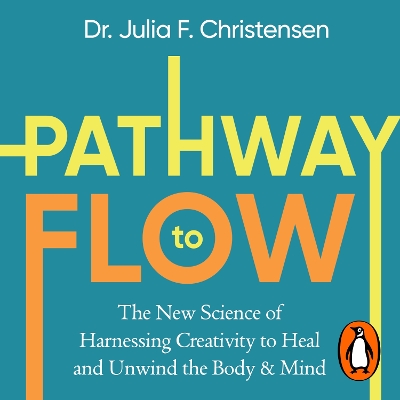 The Pathway to Flow: The New Science of Harnessing Creativity to Heal and Unwind the Body & Mind by Julia F. Christensen