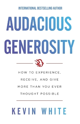 Audacious Generosity: How to Experience, Receive, and Give More Than You Ever Thought Possible book