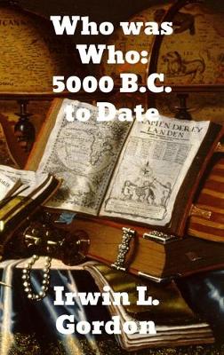 Who Was Who 5000 B. C. to Date: A Biographical Dictionary of the Famous and Those Who Wanted to Be book