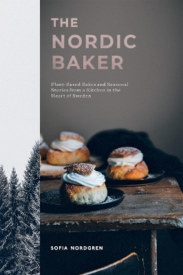 The Nordic Baker: Plant-Based Bakes and Seasonal Stories from a Kitchen in the Heart of Sweden by Sofia Nordgren
