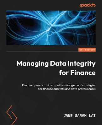 Managing Data Integrity for Finance: Discover practical data quality management strategies for finance analysts and data professionals by Jane Sarah Lat
