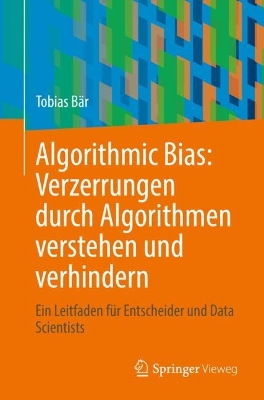 Algorithmic Bias: Verzerrungen durch Algorithmen verstehen und verhindern: Ein Leitfaden für Entscheider und Data Scientists book