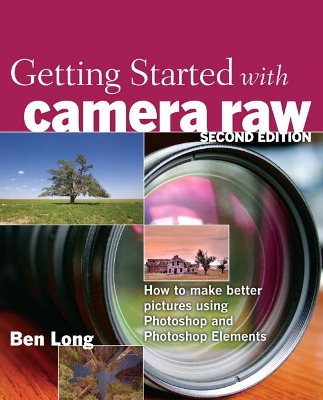 Getting Started with Camera Raw: How to make better pictures using Photoshop and Photoshop Elements by Ben Long
