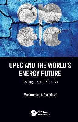 OPEC and the World’s Energy Future: Its Legacy and Promise by Mohammed A. Alsahlawi