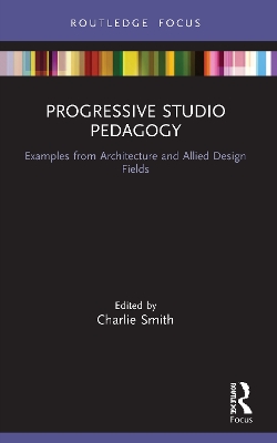 Progressive Studio Pedagogy: Examples from Architecture and Allied Design Fields by Charlie Smith