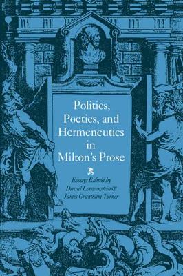 Politics, Poetics, and Hermeneutics in Milton's Prose by David Loewenstein