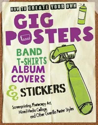 How to Create Your Own Gig Posters, Band T-Shirts, Album Covers, & Stickers book