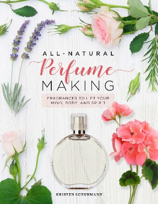 All-Natural Perfume Making: Fragrances to Lift Your Mind, Body, and Spirit book