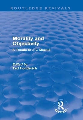 Morality and Objectivity (Routledge Revivals): A Tribute to J. L. Mackie by Ted Honderich