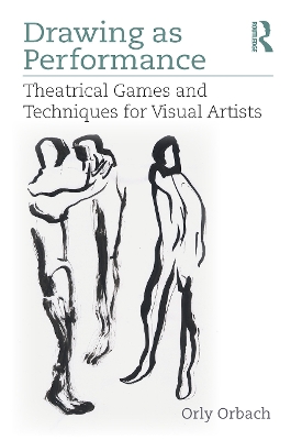 Drawing as Performance: Theatrical Games and Techniques for Visual Artists by Orly Orbach