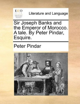 Sir Joseph Banks and the Emperor of Morocco. a Tale. by Peter Pindar, Esquire. by Peter Pindar