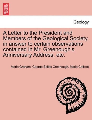 A Letter to the President and Members of the Geological Society, in Answer to Certain Observations Contained in Mr. Greenough's Anniversary Address, Etc. book